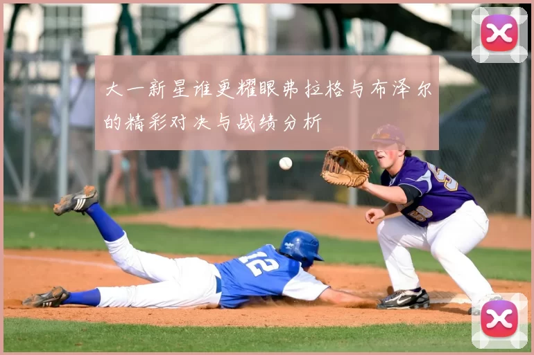 大一新星谁更耀眼弗拉格与布泽尔的精彩对决与战绩分析