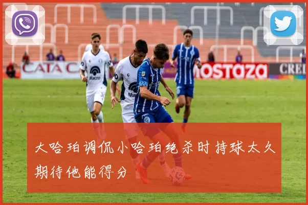 大哈珀调侃小哈珀绝杀时持球太久期待他能得分
