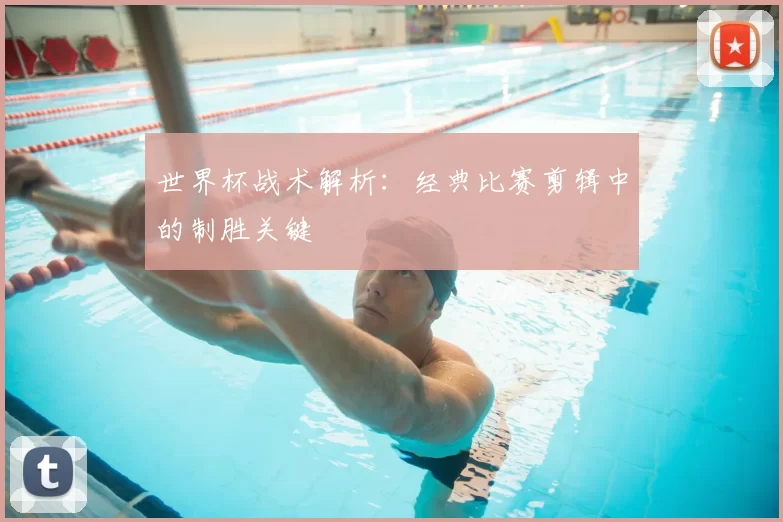 世界杯战术解析：经典比赛剪辑中的制胜关键