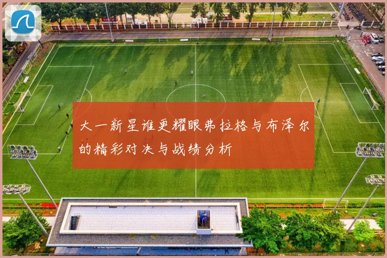 大一新星谁更耀眼弗拉格与布泽尔的精彩对决与战绩分析