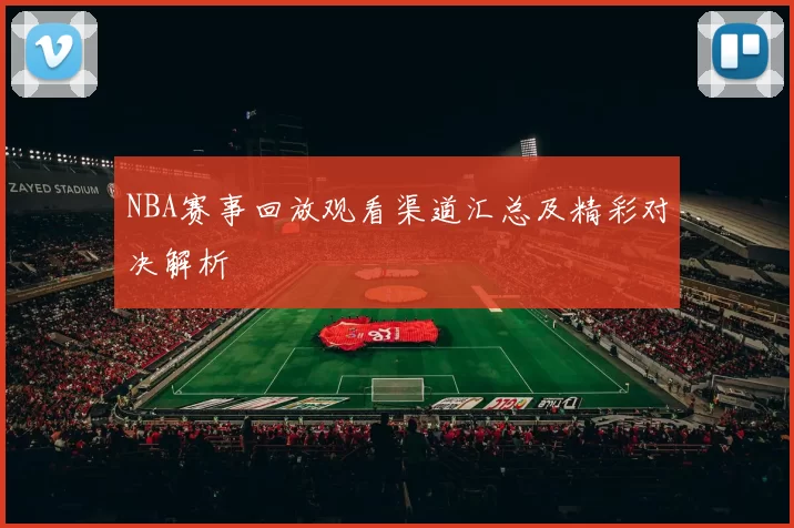 NBA赛事回放观看渠道汇总及精彩对决解析