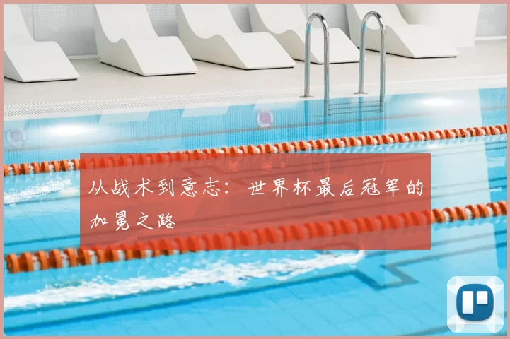 从战术到意志:世界杯最后冠军的加冕之路