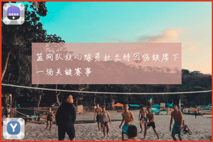 篮网队核心球员杜兰特因伤缺席下一场关键赛事