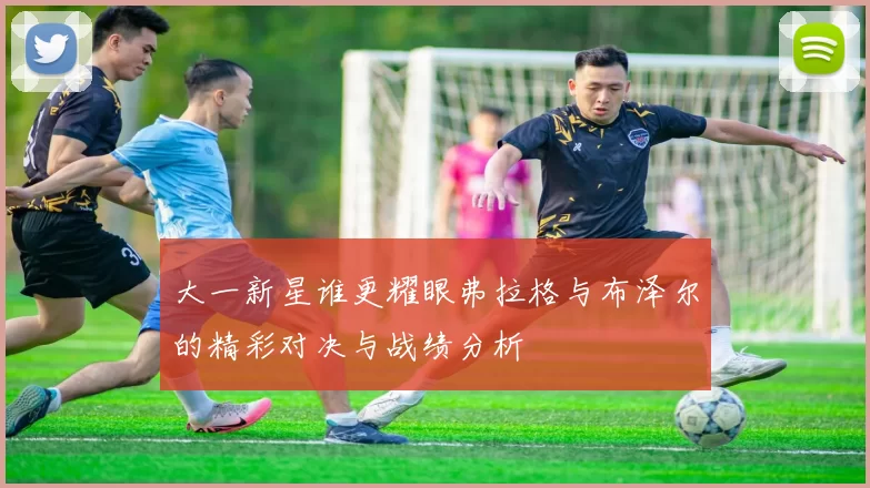 大一新星谁更耀眼弗拉格与布泽尔的精彩对决与战绩分析