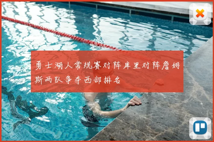 勇士湖人常规赛对阵库里对阵詹姆斯两队争夺西部排名