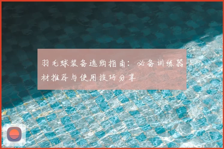 羽毛球装备选购指南：必备训练器材推荐与使用技巧分享