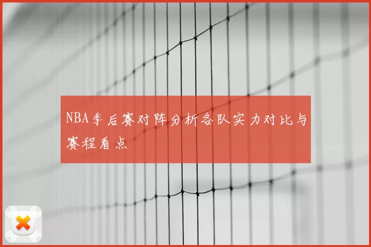 NBA季后赛对阵分析各队实力对比与赛程看点