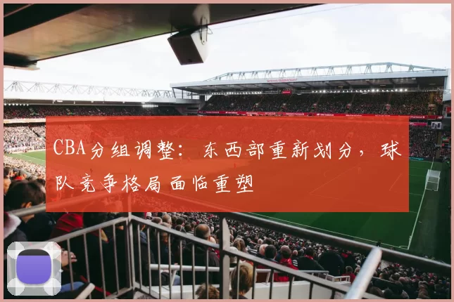 CBA分组调整：东西部重新划分，球队竞争格局面临重塑