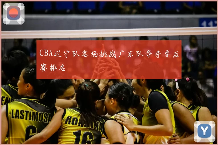 CBA辽宁队客场挑战广东队争夺季后赛排名