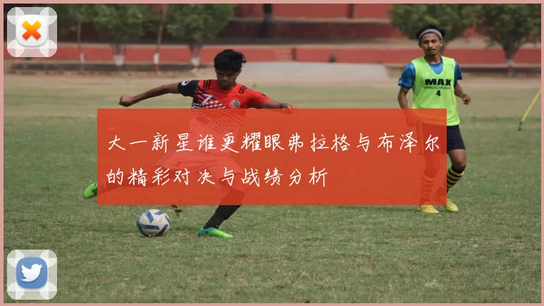 大一新星谁更耀眼弗拉格与布泽尔的精彩对决与战绩分析