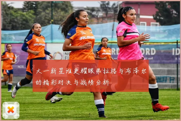 大一新星谁更耀眼弗拉格与布泽尔的精彩对决与战绩分析
