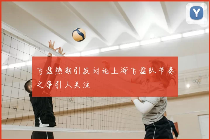 飞盘热潮引发讨论上海飞盘队节奏之争引人关注