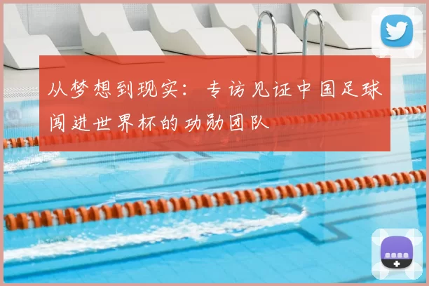 从梦想到现实：专访见证中国足球闯进世界杯的功勋团队