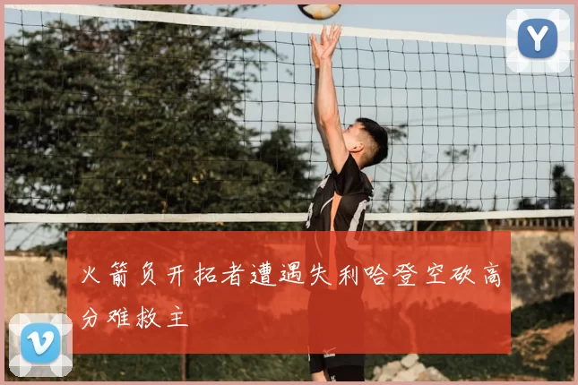 火箭负开拓者遭遇失利哈登空砍高分难救主