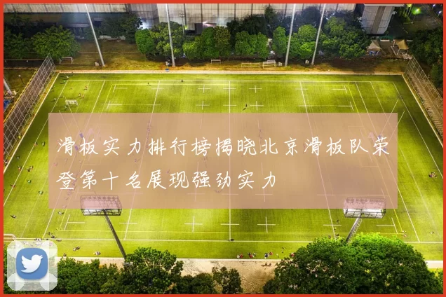 滑板实力排行榜揭晓北京滑板队荣登第十名展现强劲实力