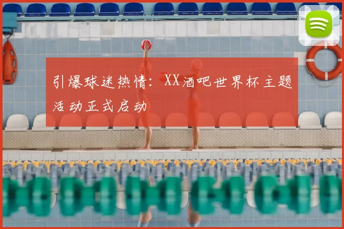 引爆球迷热情：XX酒吧世界杯主题活动正式启动