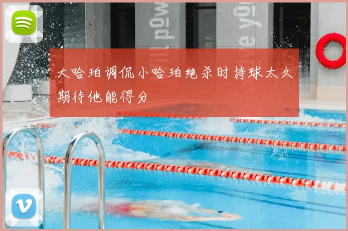 大哈珀调侃小哈珀绝杀时持球太久期待他能得分