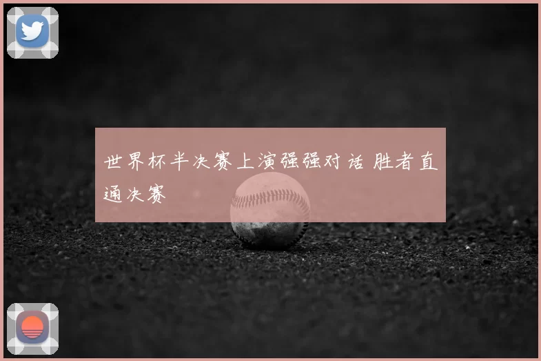 世界杯半决赛上演强强对话 胜者直通决赛