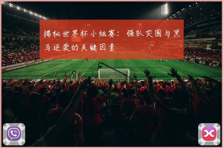 揭秘世界杯小组赛:强队突围与黑马逆袭的关键因素