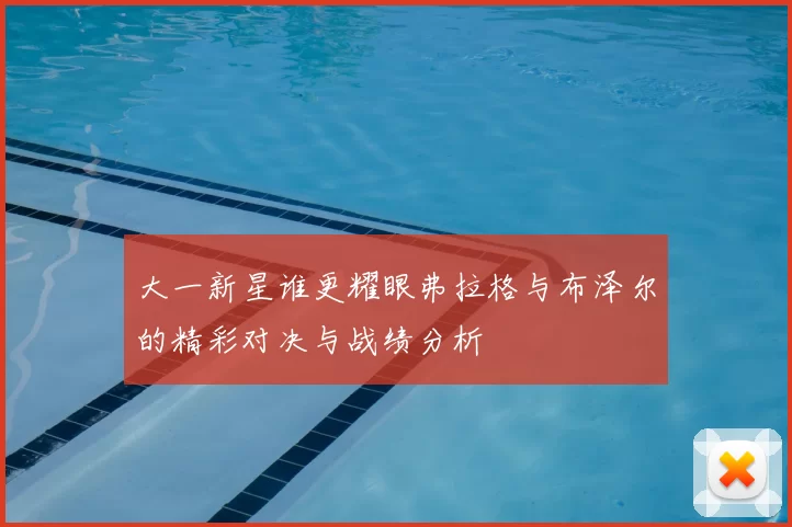 大一新星谁更耀眼弗拉格与布泽尔的精彩对决与战绩分析