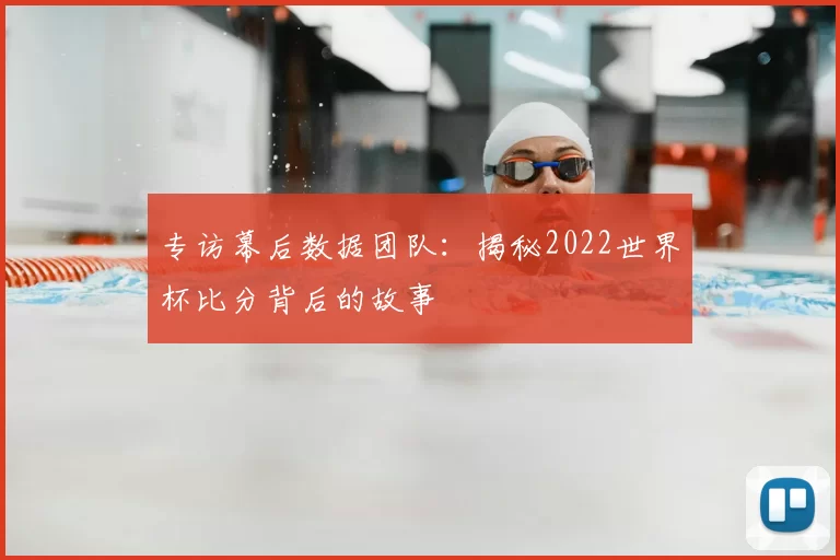 专访幕后数据团队:揭秘2022世界杯比分背后的故事
