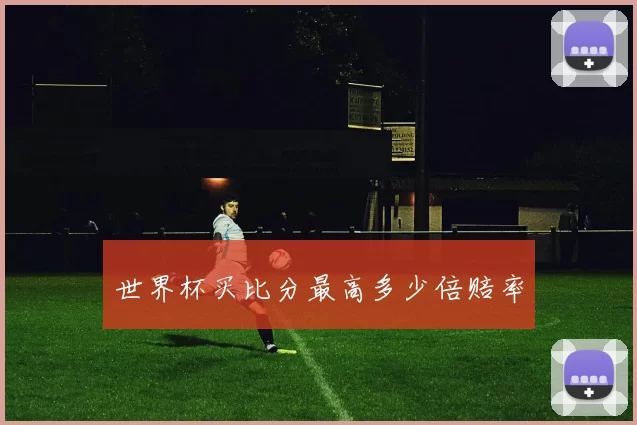 世界杯买比分最高多少倍赔率
