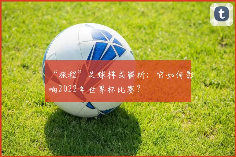 “旅程”足球样式解析：它如何影响2022年世界杯比赛？