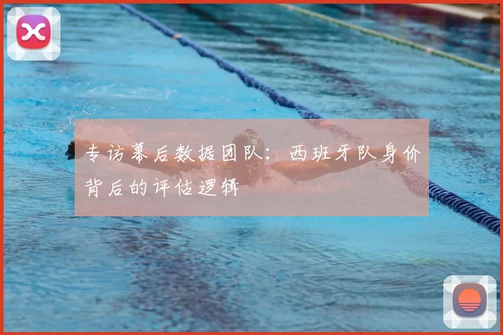 专访幕后数据团队：西班牙队身价背后的评估逻辑