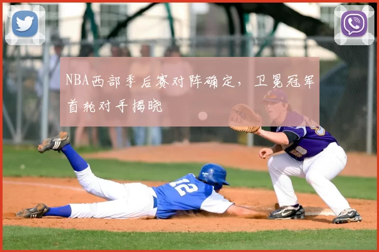 NBA西部季后赛对阵确定,卫冕冠军首轮对手揭晓