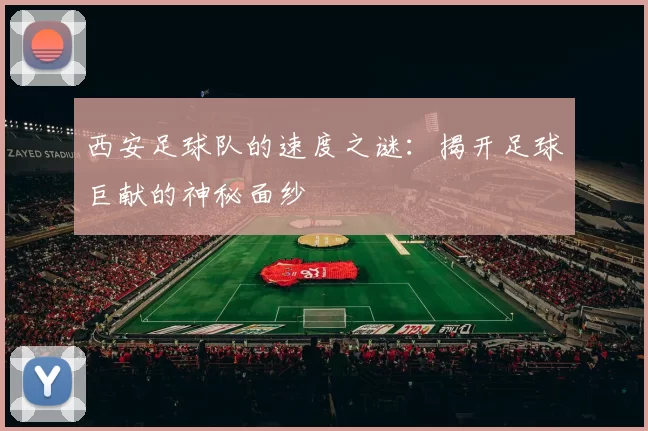 西安足球队的速度之谜：揭开足球巨献的神秘面纱