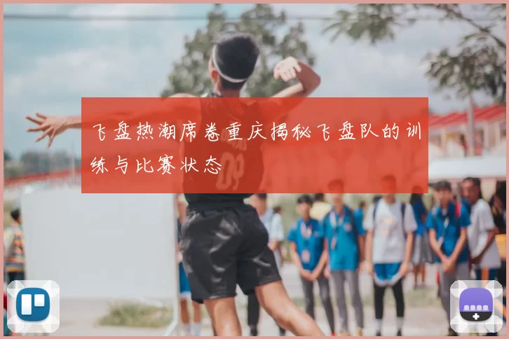飞盘热潮席卷重庆揭秘飞盘队的训练与比赛状态