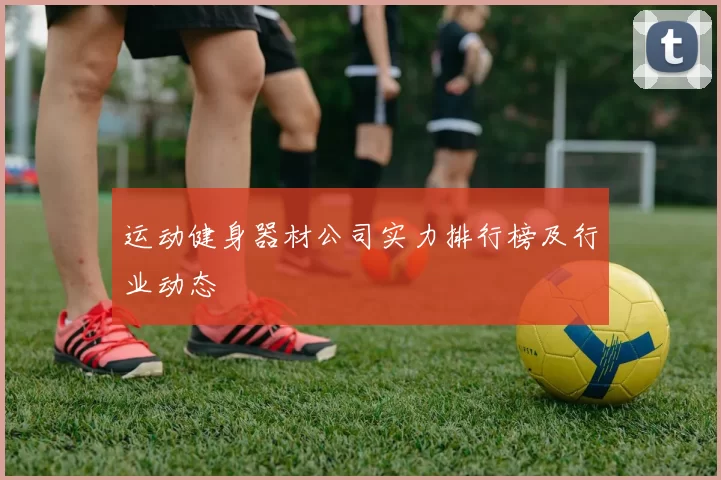 运动健身器材公司实力排行榜及行业动态