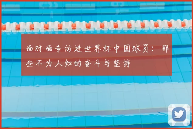 面对面专访进世界杯中国球员:那些不为人知的奋斗与坚持