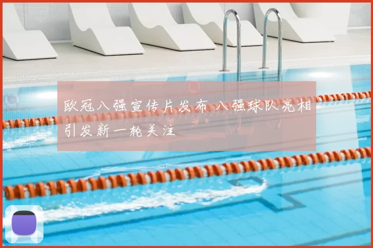 欧冠八强宣传片发布 八强球队亮相引发新一轮关注