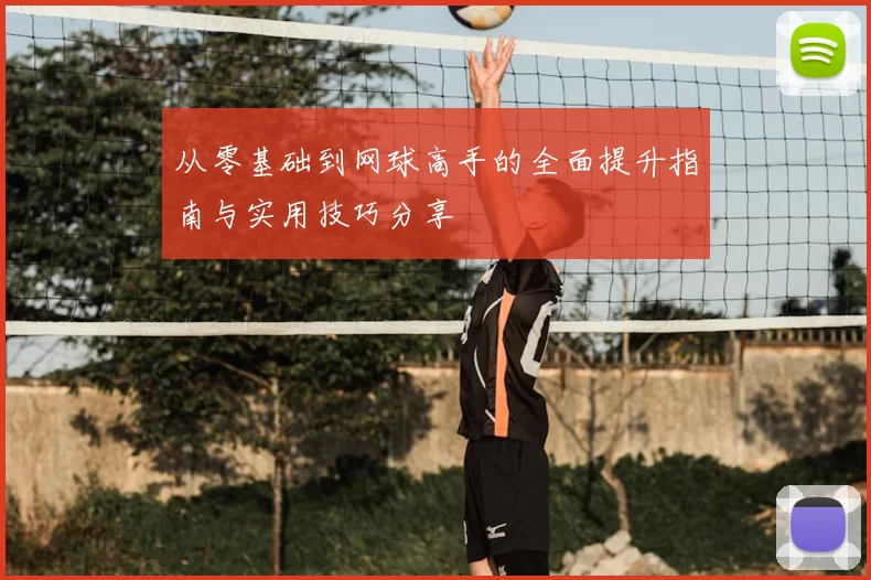 从零基础到网球高手的全面提升指南与实用技巧分享