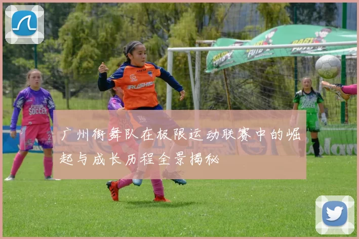 广州街舞队在极限运动联赛中的崛起与成长历程全景揭秘