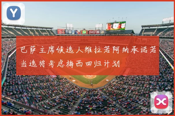 巴萨主席候选人维拉若阿纳承诺若当选将考虑梅西回归计划