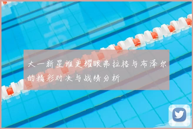 大一新星谁更耀眼弗拉格与布泽尔的精彩对决与战绩分析