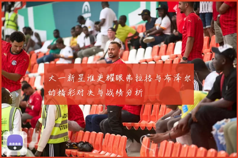 大一新星谁更耀眼弗拉格与布泽尔的精彩对决与战绩分析