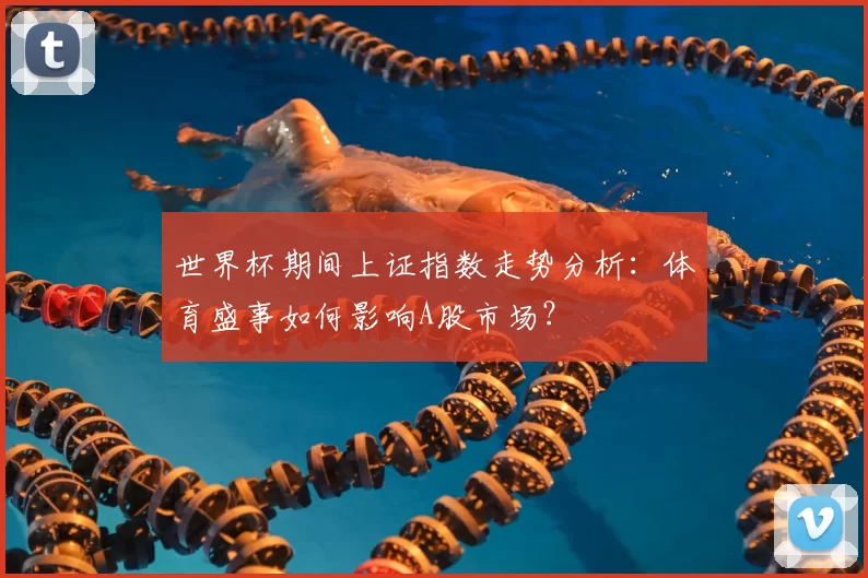 世界杯期间上证指数走势分析:体育盛事如何影响A股市场?