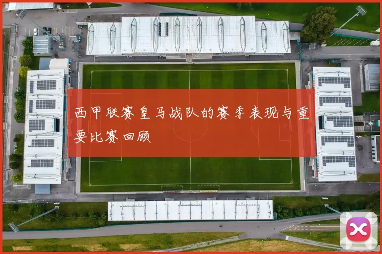 西甲联赛皇马战队的赛季表现与重要比赛回顾