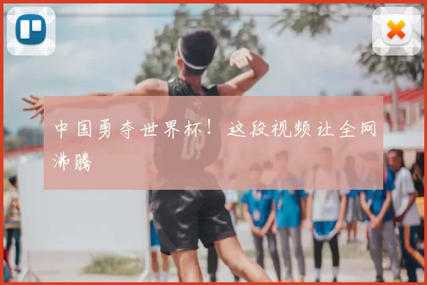 中国勇夺世界杯！这段视频让全网沸腾