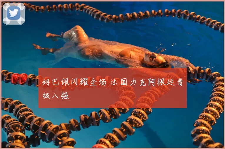 姆巴佩闪耀全场 法国力克阿根廷晋级八强