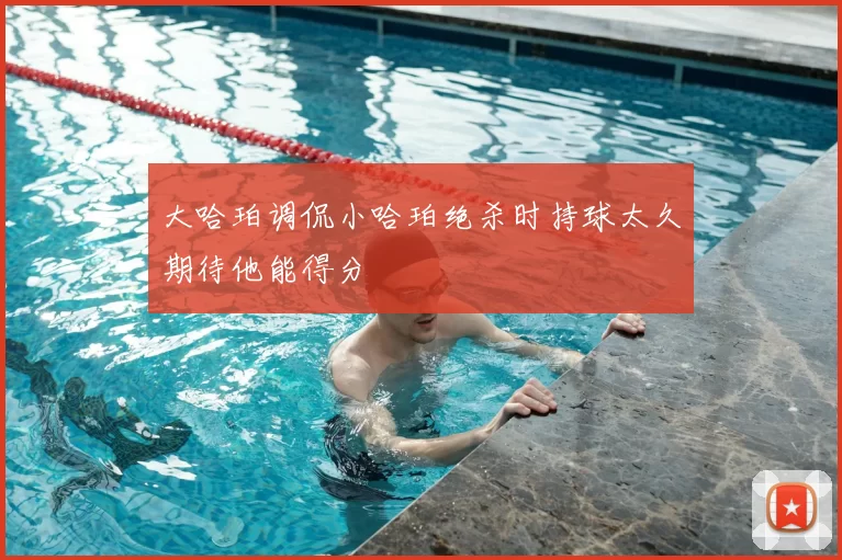大哈珀调侃小哈珀绝杀时持球太久期待他能得分