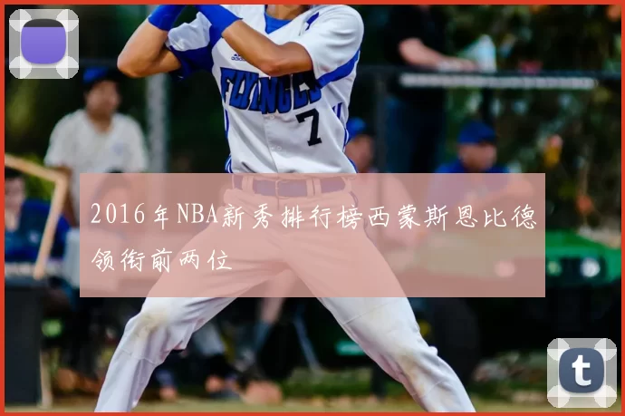 2016年NBA新秀排行榜西蒙斯恩比德领衔前两位