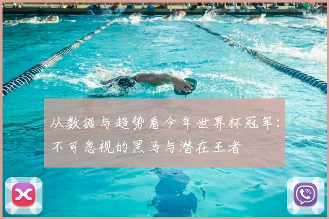 从数据与趋势看今年世界杯冠军:不可忽视的黑马与潜在王者