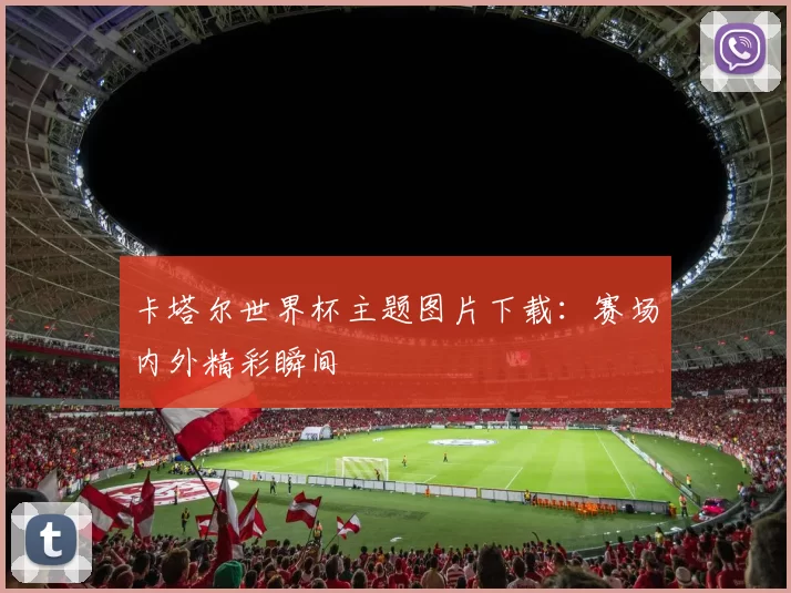 卡塔尔世界杯主题图片下载:赛场内外精彩瞬间