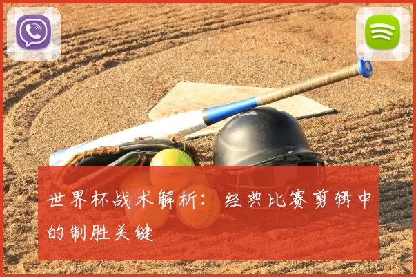 世界杯战术解析：经典比赛剪辑中的制胜关键