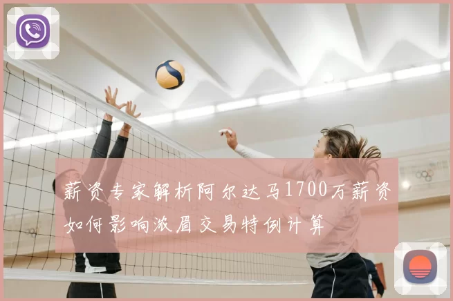 薪资专家解析阿尔达马1700万薪资如何影响浓眉交易特例计算