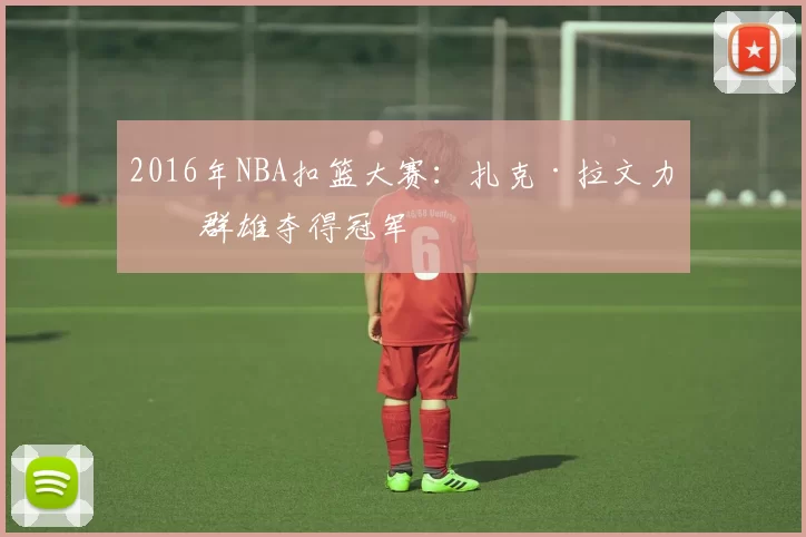 2016年NBA扣篮大赛:扎克·拉文力压群雄夺得冠军